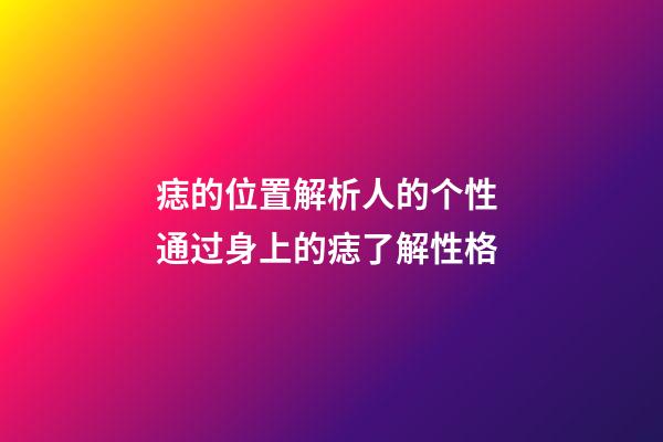 痣的位置解析人的个性 通过身上的痣了解性格